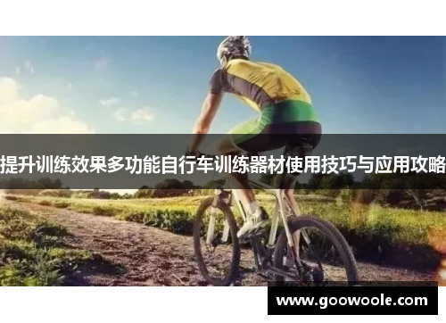 提升训练效果多功能自行车训练器材使用技巧与应用攻略