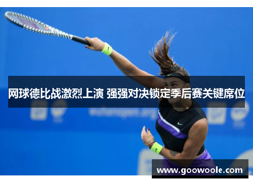网球德比战激烈上演 强强对决锁定季后赛关键席位
