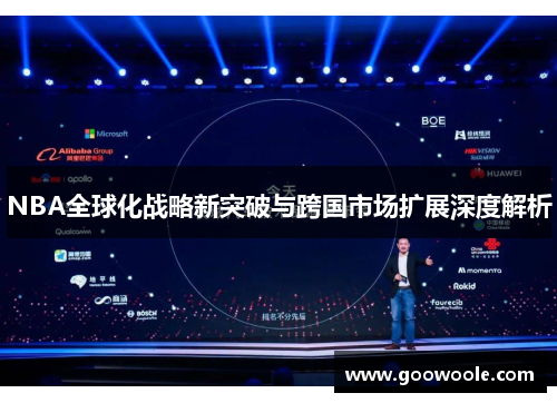 NBA全球化战略新突破与跨国市场扩展深度解析