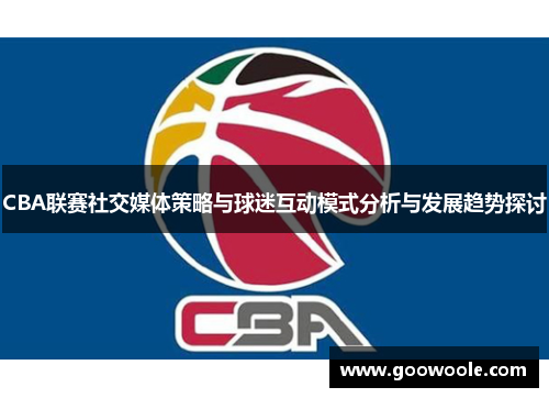 CBA联赛社交媒体策略与球迷互动模式分析与发展趋势探讨