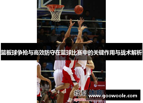 篮板球争抢与高效防守在篮球比赛中的关键作用与战术解析