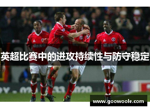 英超比赛中的进攻持续性与防守稳定